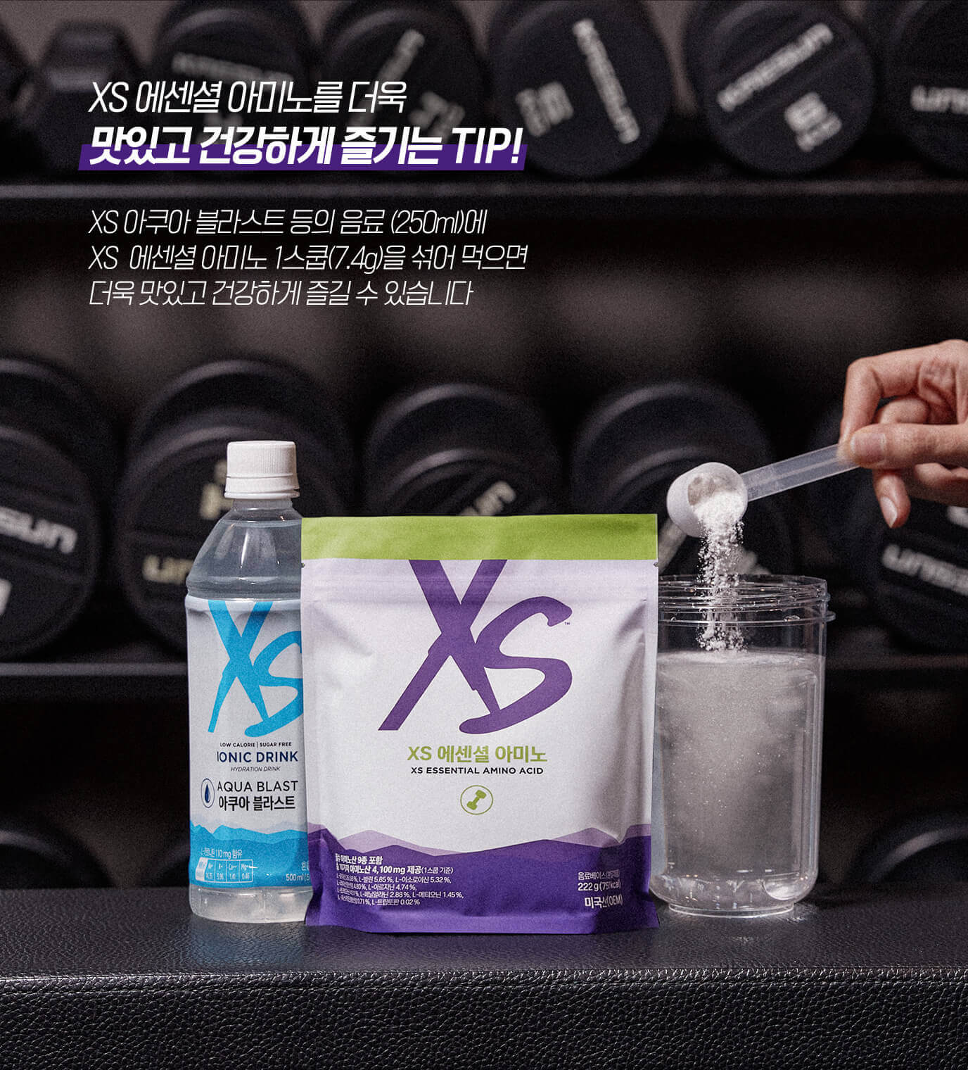 XS 에센셜 아미노를 더욱 맛있고 건강하게 즐기는 TIP! XS 아쿠아 블라스트 등의 음료(250ml)에 XS 에센셜 아미노 1스쿱(7.4g)을 섞여 먹으면 더욱 맛있고 건강하게 즐길 수 있습니다