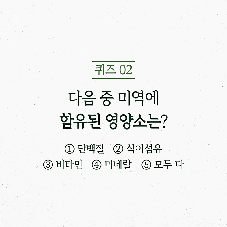 퀴즈 02 다음 중 미역에 함유된 영양소는? 1단백질 2식이섬유 3비타민 4미네랄 5모두 다